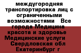 междугородняя транспортировка лиц с ограниченными возможностями - Все города Медицина, красота и здоровье » Медицинские услуги   . Свердловская обл.,Екатеринбург г.